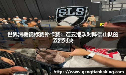 世界滑板锦标赛外卡赛：连云港队对阵佛山队的激烈对决
