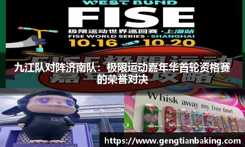 九江队对阵济南队：极限运动嘉年华首轮资格赛的荣誉对决