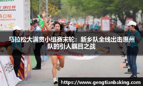 马拉松大满贯小组赛末轮：新乡队全线出击惠州队的引人瞩目之战