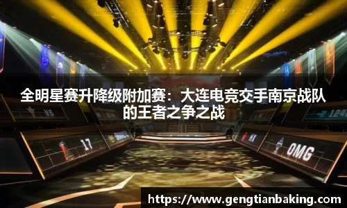 全明星赛升降级附加赛：大连电竞交手南京战队的王者之争之战