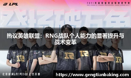 热议英雄联盟：RNG战队个人能力的显著提升与战术变革