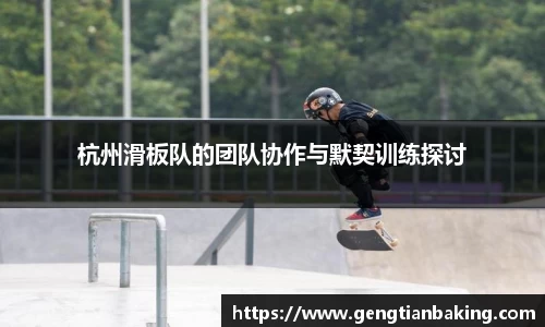 杭州滑板队的团队协作与默契训练探讨