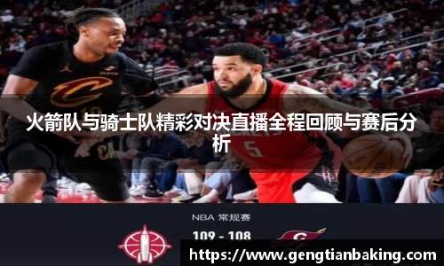 火箭队与骑士队精彩对决直播全程回顾与赛后分析