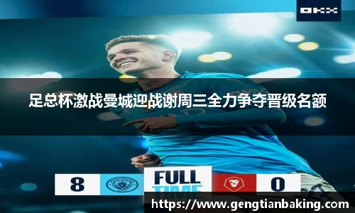 足总杯激战曼城迎战谢周三全力争夺晋级名额