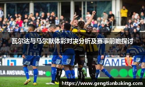 瓦尔达与马尔默体彩对决分析及赛事前瞻探讨